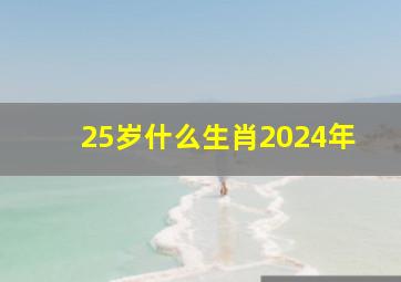 25岁什么生肖2024年