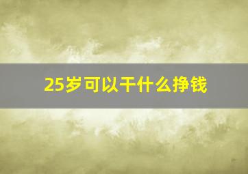 25岁可以干什么挣钱