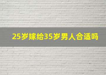 25岁嫁给35岁男人合适吗