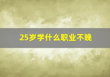 25岁学什么职业不晚