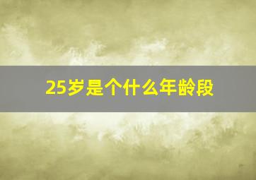 25岁是个什么年龄段