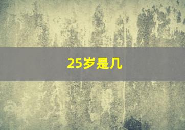 25岁是几