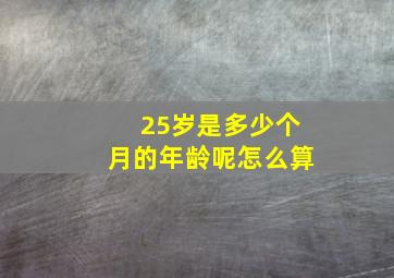 25岁是多少个月的年龄呢怎么算