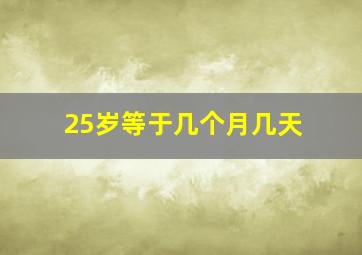 25岁等于几个月几天