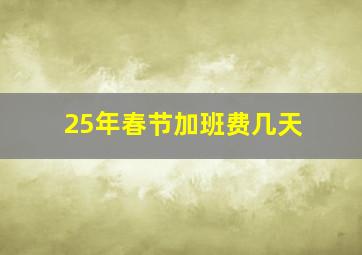 25年春节加班费几天