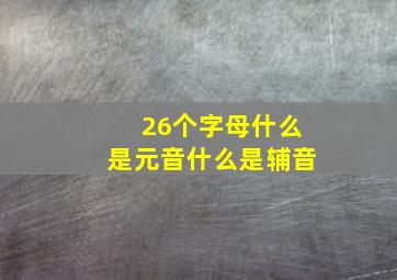 26个字母什么是元音什么是辅音