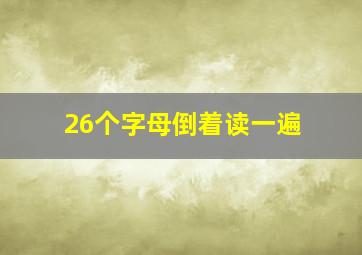 26个字母倒着读一遍