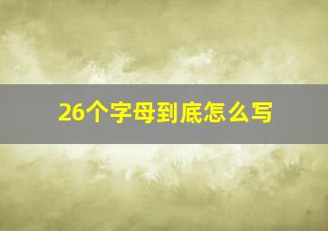 26个字母到底怎么写