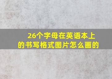 26个字母在英语本上的书写格式图片怎么画的