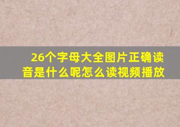 26个字母大全图片正确读音是什么呢怎么读视频播放