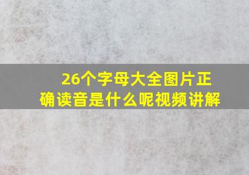 26个字母大全图片正确读音是什么呢视频讲解