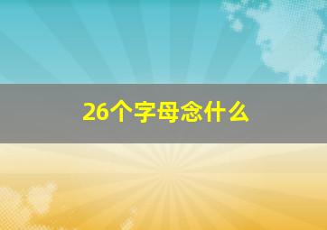 26个字母念什么