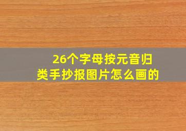 26个字母按元音归类手抄报图片怎么画的