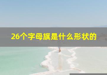 26个字母旗是什么形状的