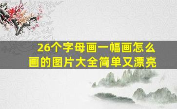 26个字母画一幅画怎么画的图片大全简单又漂亮