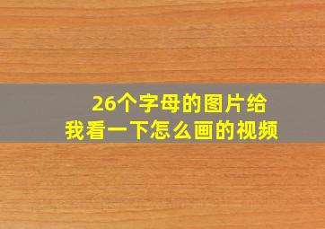 26个字母的图片给我看一下怎么画的视频