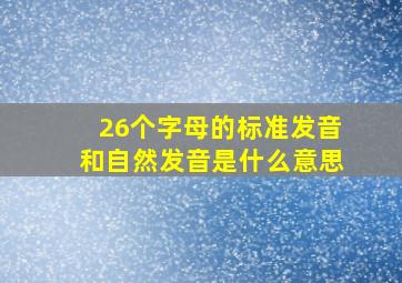 26个字母的标准发音和自然发音是什么意思