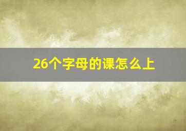 26个字母的课怎么上