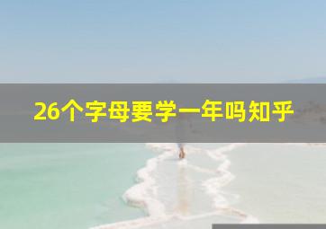 26个字母要学一年吗知乎