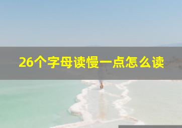 26个字母读慢一点怎么读