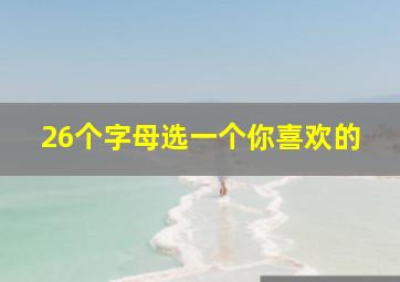 26个字母选一个你喜欢的