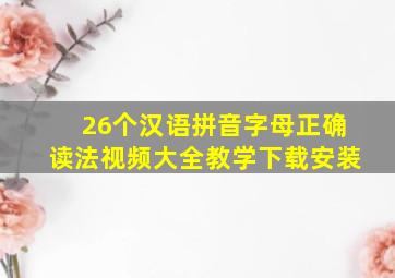 26个汉语拼音字母正确读法视频大全教学下载安装