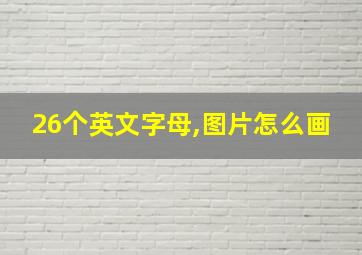 26个英文字母,图片怎么画