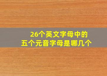 26个英文字母中的五个元音字母是哪几个