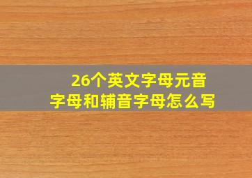 26个英文字母元音字母和辅音字母怎么写