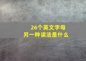 26个英文字母另一种读法是什么