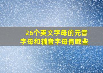 26个英文字母的元音字母和辅音字母有哪些