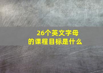 26个英文字母的课程目标是什么