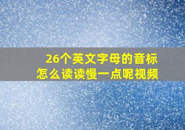 26个英文字母的音标怎么读读慢一点呢视频