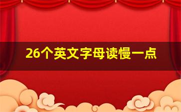 26个英文字母读慢一点