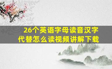 26个英语字母读音汉字代替怎么读视频讲解下载