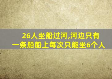 26人坐船过河,河边只有一条船船上每次只能坐6个人