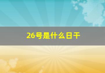 26号是什么日干