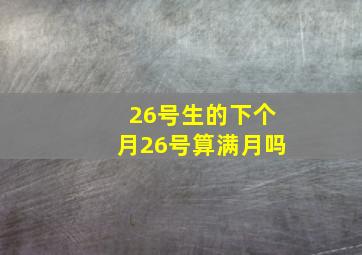 26号生的下个月26号算满月吗