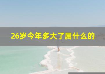 26岁今年多大了属什么的