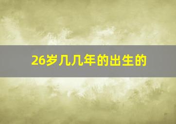 26岁几几年的出生的