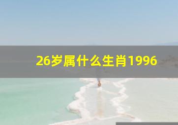 26岁属什么生肖1996