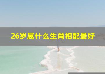 26岁属什么生肖相配最好