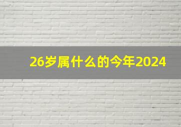 26岁属什么的今年2024