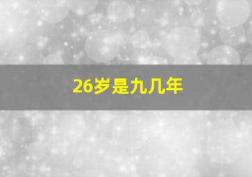 26岁是九几年