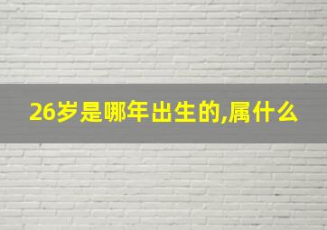 26岁是哪年出生的,属什么