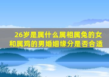 26岁是属什么属相属兔的女和属鸡的男婚姻缘分是否合适