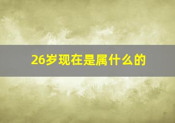 26岁现在是属什么的