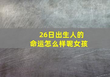 26日出生人的命运怎么样呢女孩