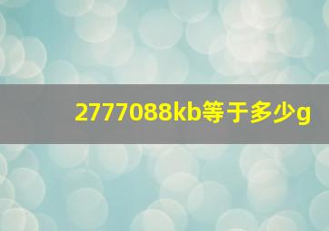 2777088kb等于多少g