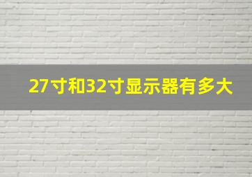 27寸和32寸显示器有多大